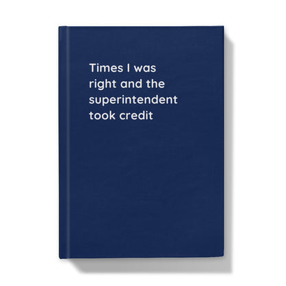 Hardback Notebook (Times I was right and the superintendent took credit)